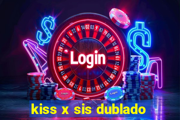 kiss x sis dublado